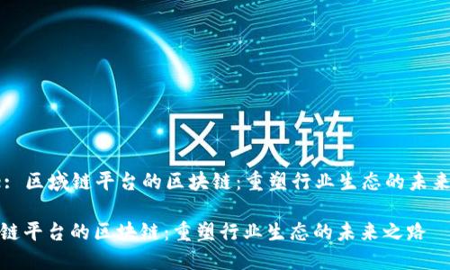 Title: 区域链平台的区块链:重塑行业生态的未来之路
区域链平台的区块链:重塑行业生态的未来之路