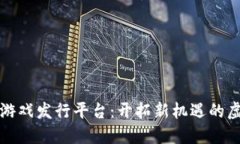 区块链海外游戏发行平台：开拓新机遇