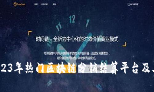 全面解析:2023年热门区块链分销结算平台及其优势与挑战