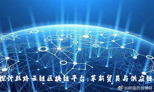 深入探讨丝路云链区块链平台:革新贸易与供应链的未来