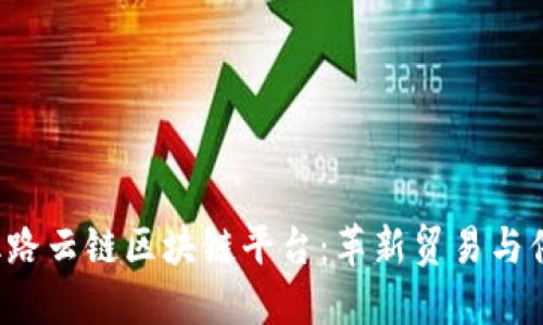 深入探讨丝路云链区块链平台:革新贸易与供应链的未来