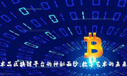 揭开艺术品区块链平台的神秘面纱:数字艺术的未来与机遇