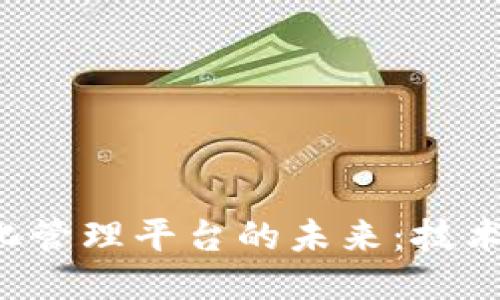 探索区块链信息化管理平台的未来:技术应用、优势与挑战