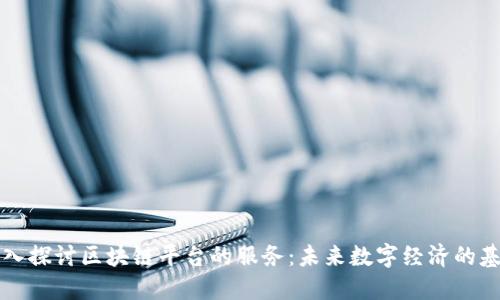 深入探讨区块链平台的服务:未来数字经济的基石
