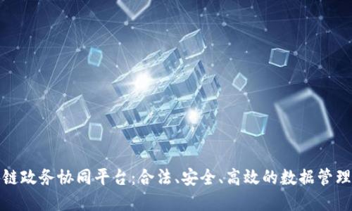 探索区块链政务协同平台：合法、安全、高效的数据管理解决方案