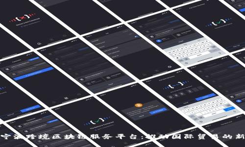 探索宁波跨境区块链服务平台:推动国际贸易的新引擎
