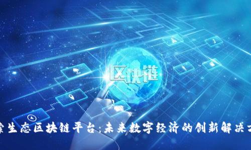 探索生态区块链平台:未来数字经济的创新解决方案