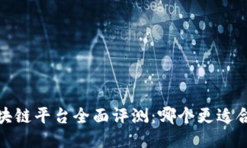 2023年区块链平台全面评测：哪个更适合你的需求？