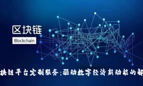 辽宁区块链平台定制服务:驱动数字经济新动能的解决方案