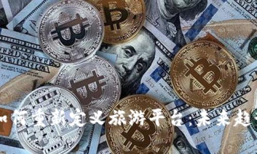 区块链技术如何重新定义旅游平台:未来趋势与影响分析