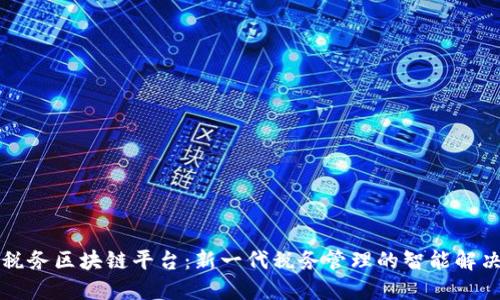 电子税务区块链平台:新一代税务管理的智能解决方案