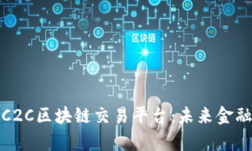 全面解析C2C区块链交易平台:未来金融的新前沿