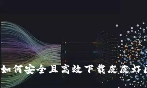 全面指南:如何安全且高效下载皮皮虾区块链平台