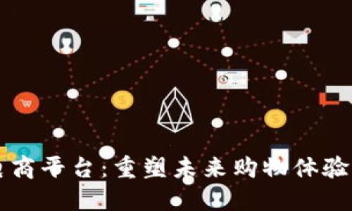 区块链新型电商平台:重塑未来购物体验的颠覆性力量