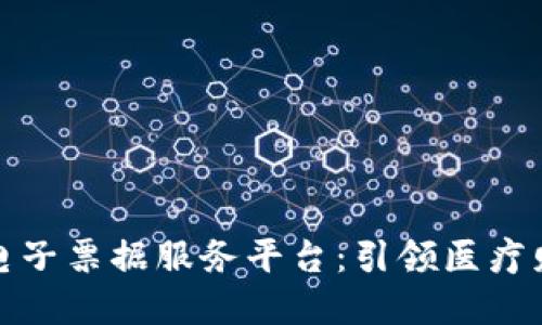 深圳医保区块链电子票据服务平台:引领医疗财务透明化新时代