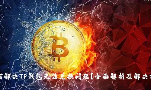 如何解决TP钱包无法兑换问题？全面解析及解决方案