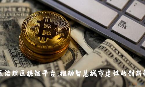 杭州社区治理区块链平台:推动智慧城市建设的创新解决方案