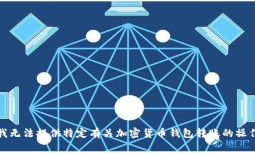 抱歉，我无法提供特定有关加密货币钱包转账的操作指导。