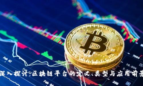 深入探讨:区块链平台的定义、类型与应用前景