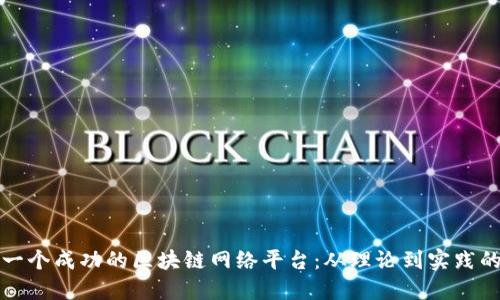 如何构建一个成功的区块链网络平台:从理论到实践的全面指南
