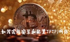 全面指南：如何高效安装和配置TPTP（网络代理工