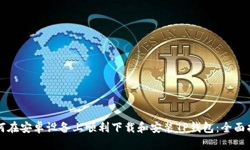 如何在安卓设备上顺利下载和安装TP钱包：全面指南