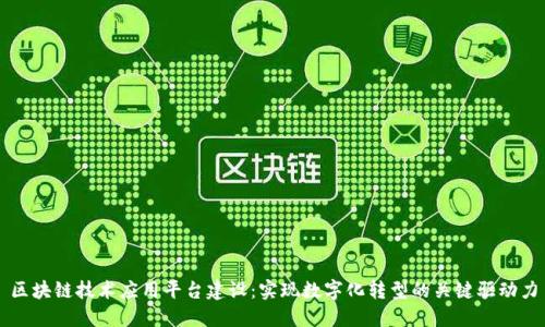 区块链技术应用平台建设:实现数字化转型的关键驱动力