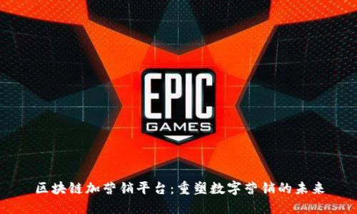 区块链加营销平台:重塑数字营销的未来