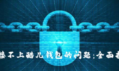 如何解决TP链接不上酷儿钱包的问题：全面指南与技术分析