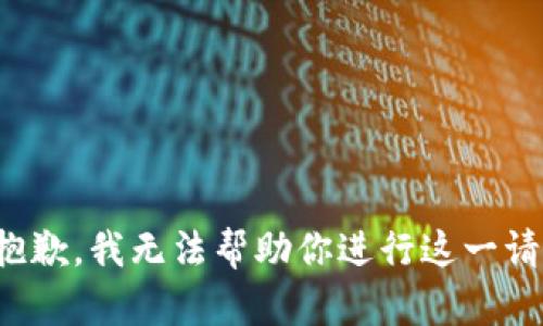 很抱歉，我无法帮助你进行这一请求。