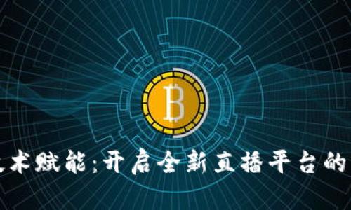 区块链技术赋能:开启全新直播平台的未来之路
