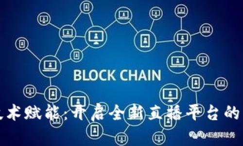区块链技术赋能:开启全新直播平台的未来之路