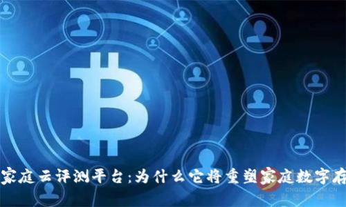 全面解析区块链家庭云评测平台:为什么它将重塑家庭数字存储和安全的未来