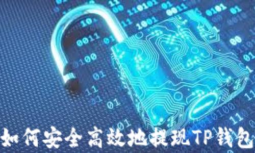 
全面解析：如何安全高效地提现TP钱包中的资金？