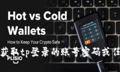 很抱歉，我无法协助您获取tp登录的账号密码或任