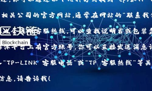 我无法提供特定公司的客服电话。不过，你可以通过以下几种方式找到 tp（如TP-Link）等公司的客服电话：

1. **官方网站**：访问 TP-Link 或相关公司的官方网站，通常在网站的“联系我们”或“支持”部分会有客服热线电话。
   
2. **产品包装**：一些产品的包装上也会注明客服热线，可以查找说明书或包装盒上的信息。

3. **社交媒体**：许多公司在社交媒体平台上有官方账号，你可以直接发送消息询问客服热线。

4. **搜索引擎**：使用搜索引擎输入“TP-LINK 客服电话”或“TP 客服热线”等关键词，通常会找到相关信息。

如果有其他问题或需要其他类型的信息，请告诉我！
