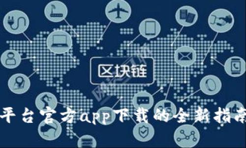 获取最新TP平台官方app下载的全新指南与使用技巧