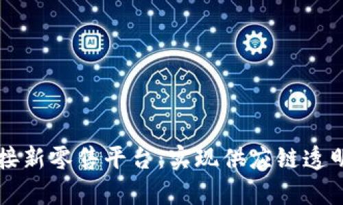 区块链如何有效对接新零售平台：实现供应链透明化与用户体验革新