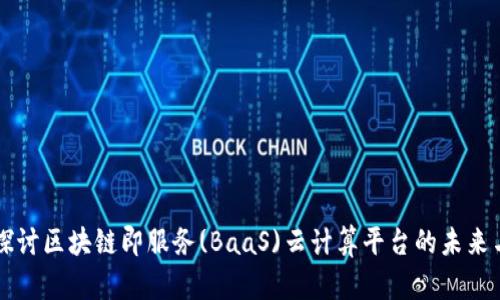 深入探讨区块链即服务(BaaS)云计算平台的未来与应用