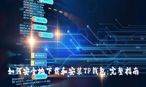 如何安全地下载和安装TP钱包：完整指南