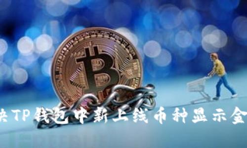 如何解决TP钱包中新上线币种显示金额问题？