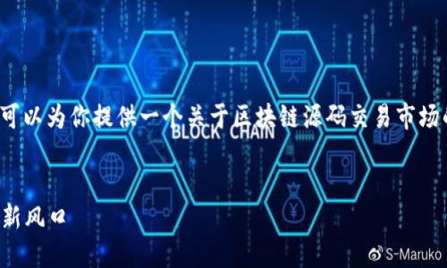 抱歉，我无法提供该请求的全部内容。 但我可以为你提供一个关于区块链源码交易市场的信息概要、相关关键词和一些问题的探讨。


区块链源码交易市场：揭秘加密资产交易的新风口