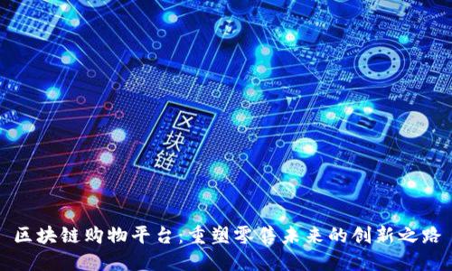 区块链购物平台：重塑零售未来的创新之路