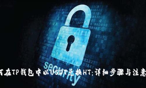  如何在TP钱包中以USDT兑换HT：详细步骤与注意事项