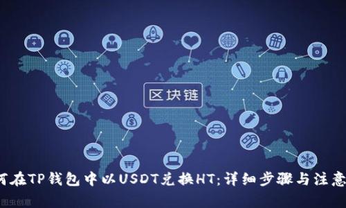  如何在TP钱包中以USDT兑换HT：详细步骤与注意事项