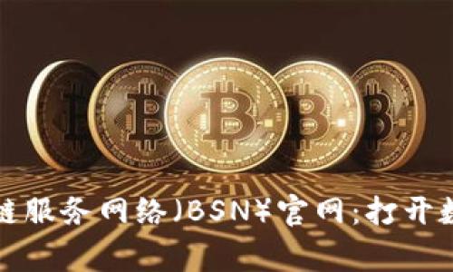 探索国家区块链服务网络（BSN）官网：打开数字经济新篇章