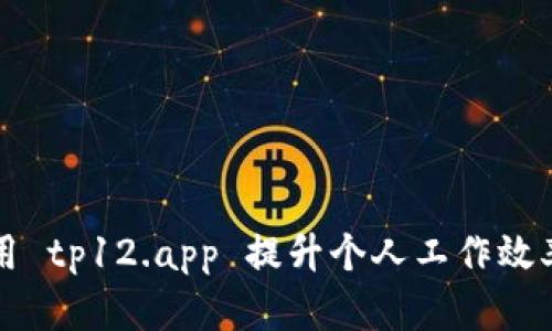 如何高效利用 tp12.app 提升个人工作效率和生活品质