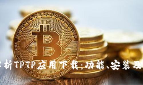 全方位解析TPTP应用下载：功能、安装及使用指南