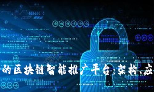 如何构建成功的区块链智能推广平台：架构、应用与未来趋势