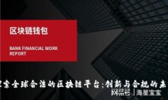探索全球合法的区块链平台：创新与合规的未来